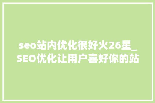 seo站内优化很好火26星_SEO优化让用户喜好你的站实现快速上排名 seo站内优化很好火26星_SEO优化让用户喜好你的站实现快速上排名 SEO关键词