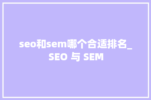 seo和sem哪个合适排名_SEO 与 SEM seo和sem哪个合适排名_SEO 与 SEM SEO关键词