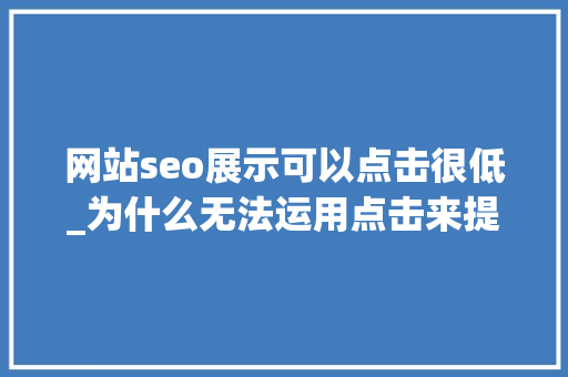 网站seo展示可以点击很低_为什么无法运用点击来提升网站排名 网站seo展示可以点击很低_为什么无法运用点击来提升网站排名 网站建设公司