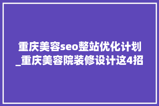 重庆美容seo整站优化计划_重庆美容院装修设计这4招掌握美容院装修实用省钱方法 重庆美容seo整站优化计划_重庆美容院装修设计这4招掌握美容院装修实用省钱方法 网站建设公司