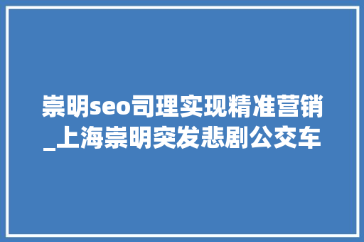 崇明seo司理实现精准营销_上海崇明突发悲剧公交车驾驶员骤然离世车辆失落控坠入河道 崇明seo司理实现精准营销_上海崇明突发悲剧公交车驾驶员骤然离世车辆失落控坠入河道 网站建设公司