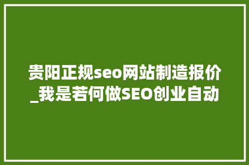 贵阳正规seo网站制造报价_我是若何做SEO创业自动赚钱的 贵阳正规seo网站制造报价_我是若何做SEO创业自动赚钱的 网站建设公司