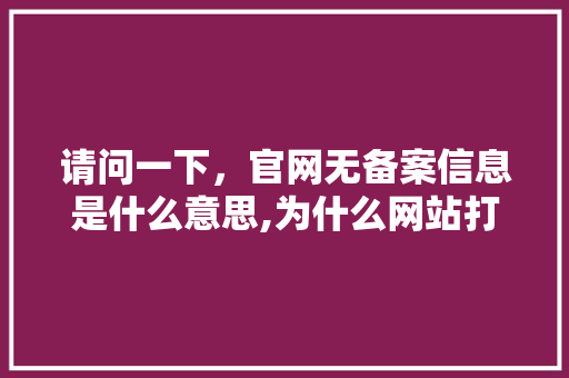 请问一下，官网无备案信息是什么意思,为什么网站打不开呢备案不了。 请问一下，官网无备案信息是什么意思,为什么网站打不开呢备案不了。 搜狗SEO