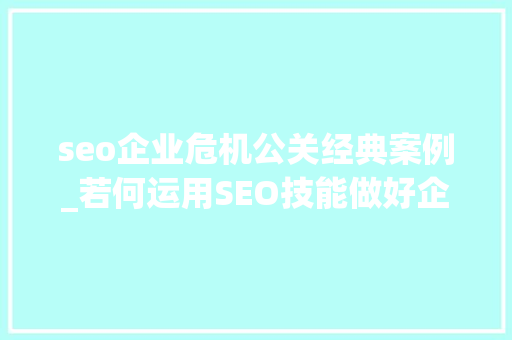 seo企业危机公关经典案例_若何运用SEO技能做好企业危机公关 seo企业危机公关经典案例_若何运用SEO技能做好企业危机公关 必应SEO