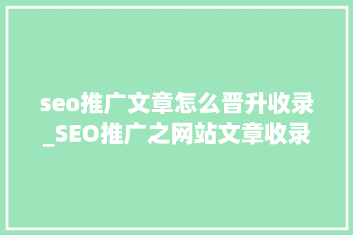 seo推广文章怎么晋升收录_SEO推广之网站文章收录该怎么提升 seo推广文章怎么晋升收录_SEO推广之网站文章收录该怎么提升 神马SEO