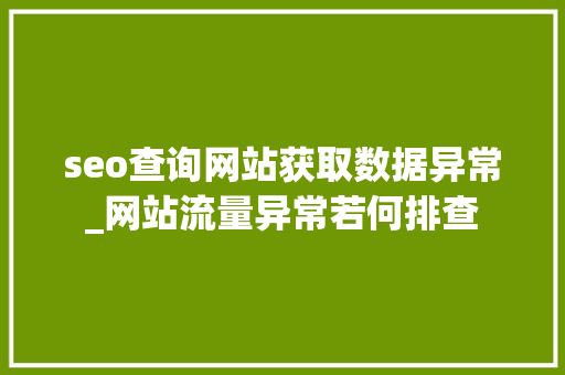 seo查询网站获取数据异常_网站流量异常若何排查 神马SEO seo查询网站获取数据异常_网站流量异常若何排查 seo查询网站获取数据异常_网站流量异常若何排查 神马SEO