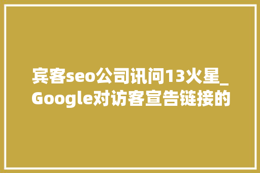 宾客seo公司讯问13火星_Google对访客宣告链接的不屑一顾 宾客seo公司讯问13火星_Google对访客宣告链接的不屑一顾 网站建设公司