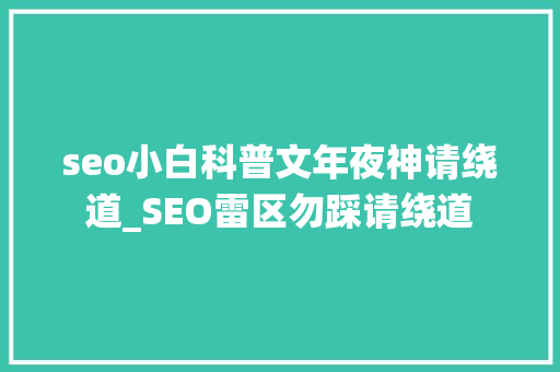 seo小白科普文年夜神请绕道_SEO雷区勿踩请绕道 seo小白科普文年夜神请绕道_SEO雷区勿踩请绕道 SEO关键词