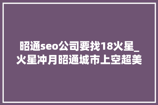 昭通seo公司要找18火星_火星冲月昭通城市上空超美红月亮组图 昭通seo公司要找18火星_火星冲月昭通城市上空超美红月亮组图 网站建设公司