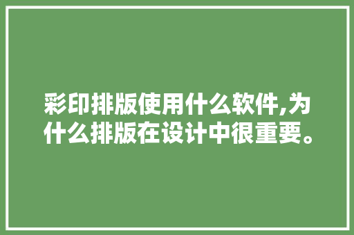 彩印排版使用什么软件,为什么排版在设计中很重要。 彩印排版使用什么软件,为什么排版在设计中很重要。 必应SEO