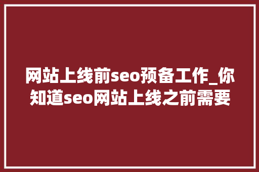 网站上线前seo预备工作_你知道seo网站上线之前需要准备好什么吗 网站上线前seo预备工作_你知道seo网站上线之前需要准备好什么吗 搜狗SEO