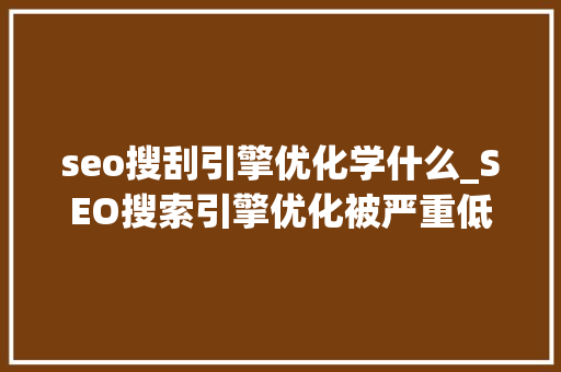 seo搜刮引擎优化学什么_SEO搜索引擎优化被严重低估收集营销核心技能 seo搜刮引擎优化学什么_SEO搜索引擎优化被严重低估收集营销核心技能 百度SEO