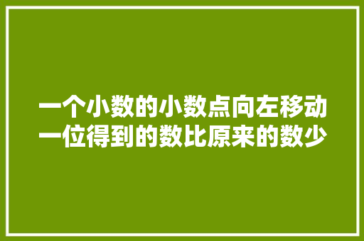 一个小数的小数点向左移动一位得到的数比原来的数少,小数点移动为什么小数的大小就会发生变化呢。 一个小数的小数点向左移动一位得到的数比原来的数少,小数点移动为什么小数的大小就会发生变化呢。 神马SEO