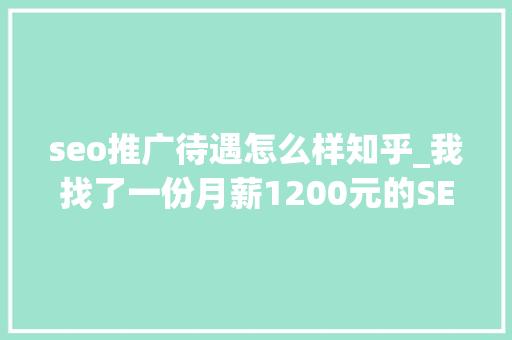 seo推广待遇怎么样知乎_我找了一份月薪1200元的SEO推广工作 seo推广待遇怎么样知乎_我找了一份月薪1200元的SEO推广工作 神马SEO