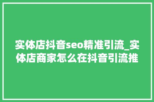 实体店抖音seo精准引流_实体店商家怎么在抖音引流推广 实体店抖音seo精准引流_实体店商家怎么在抖音引流推广 SEO关键词