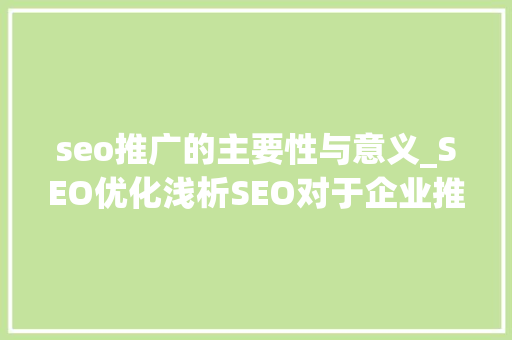 seo推广的主要性与意义_SEO优化浅析SEO对于企业推广的重要性 seo推广的主要性与意义_SEO优化浅析SEO对于企业推广的重要性 必应SEO