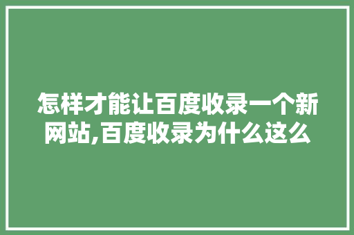 怎样才能让百度收录一个新网站,百度收录为什么这么慢呢。 搜狗SEO 怎样才能让百度收录一个新网站,百度收录为什么这么慢呢。 怎样才能让百度收录一个新网站,百度收录为什么这么慢呢。 搜狗SEO