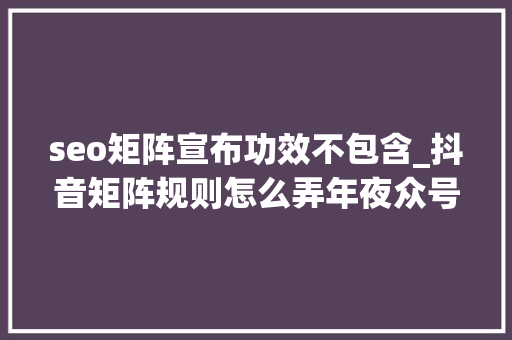 seo矩阵宣布功效不包含_抖音矩阵规则怎么弄年夜众号seo矩阵 seo矩阵宣布功效不包含_抖音矩阵规则怎么弄年夜众号seo矩阵 SEO关键词