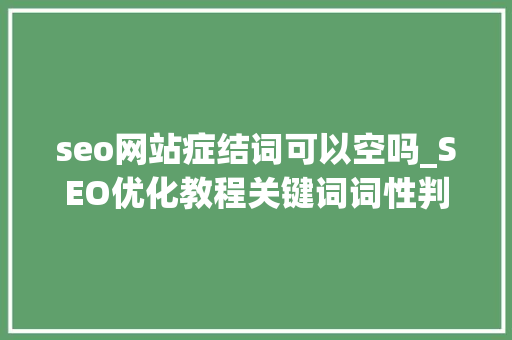seo网站症结词可以空吗_SEO优化教程关键词词性判断解决空有流量和成交总量低问题 seo网站症结词可以空吗_SEO优化教程关键词词性判断解决空有流量和成交总量低问题 网站建设公司