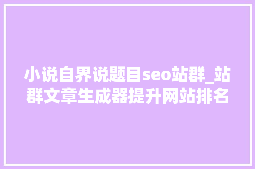 小说自界说题目seo站群_站群文章生成器提升网站排名的神器 神马SEO 小说自界说题目seo站群_站群文章生成器提升网站排名的神器 小说自界说题目seo站群_站群文章生成器提升网站排名的神器 神马SEO