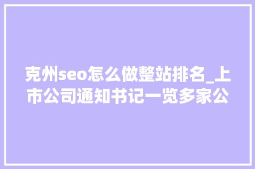 克州seo怎么做整站排名_上市公司通知书记一览多家公司宣告减持通知书记 克州seo怎么做整站排名_上市公司通知书记一览多家公司宣告减持通知书记 网站建设公司
