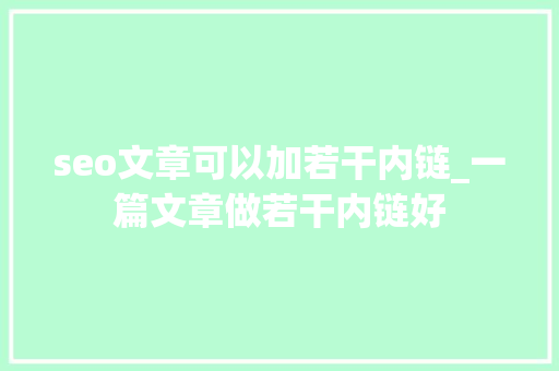 seo文章可以加若干内链_一篇文章做若干内链好 seo文章可以加若干内链_一篇文章做若干内链好 百度SEO