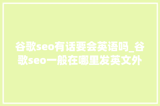 谷歌seo有话要会英语吗_谷歌seo一般在哪里发英文外链若何大年夜量寻找小语种外链