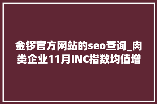 金锣官方网站的seo查询_肉类企业11月INC指数均值增长847 金锣官方网站的seo查询_肉类企业11月INC指数均值增长847 百度SEO