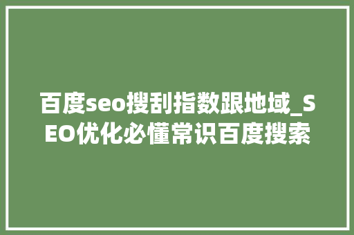 百度seo搜刮指数跟地域_SEO优化必懂常识百度搜索量≠百度指数你别被忽悠了 百度seo搜刮指数跟地域_SEO优化必懂常识百度搜索量≠百度指数你别被忽悠了 搜狗SEO