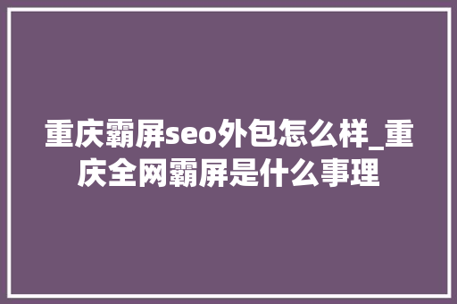 重庆霸屏seo外包怎么样_重庆全网霸屏是什么事理 重庆霸屏seo外包怎么样_重庆全网霸屏是什么事理 网站建设公司