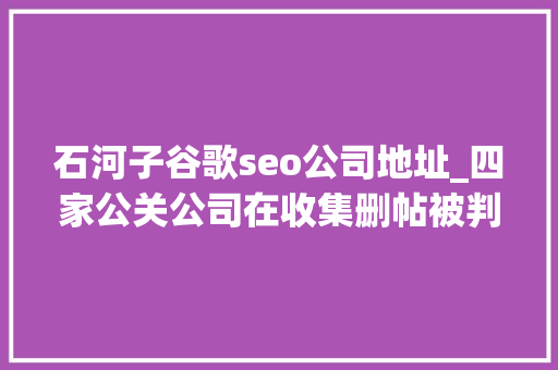 石河子谷歌seo公司地址_四家公关公司在收集删帖被判造孽经营罪金主包括安利步长制药等 石河子谷歌seo公司地址_四家公关公司在收集删帖被判造孽经营罪金主包括安利步长制药等 必应SEO