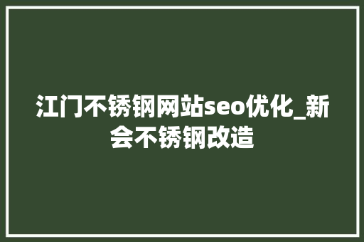 江门不锈钢网站seo优化_新会不锈钢改造 江门不锈钢网站seo优化_新会不锈钢改造 搜狗SEO