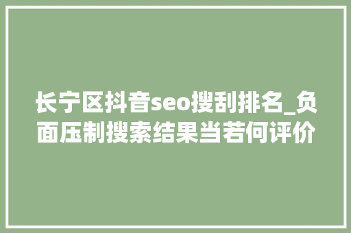 长宁区抖音seo搜刮排名_负面压制搜索结果当若何评价 必应SEO 长宁区抖音seo搜刮排名_负面压制搜索结果当若何评价 长宁区抖音seo搜刮排名_负面压制搜索结果当若何评价 必应SEO