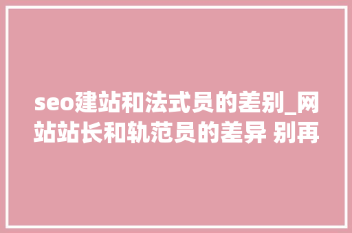 seo建站和法式员的差别_网站站长和轨范员的差异 别再以为搞网站的就是光头了 seo建站和法式员的差别_网站站长和轨范员的差异 别再以为搞网站的就是光头了 网站建设公司