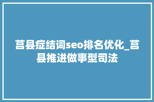 莒县症结词seo排名优化_莒县推进做事型司法 莒县症结词seo排名优化_莒县推进做事型司法 搜狗SEO