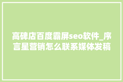 高碑店百度霸屏seo软件_序言星营销怎么联系媒体发稿啊 百度SEO 高碑店百度霸屏seo软件_序言星营销怎么联系媒体发稿啊 高碑店百度霸屏seo软件_序言星营销怎么联系媒体发稿啊 百度SEO