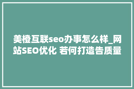美橙互联seo办事怎么样_网站SEO优化 若何打造告质量内容引流量 SEO关键词 美橙互联seo办事怎么样_网站SEO优化 若何打造告质量内容引流量 美橙互联seo办事怎么样_网站SEO优化 若何打造告质量内容引流量 SEO关键词