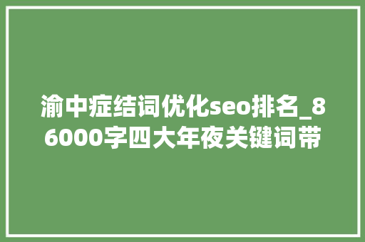渝中症结词优化seo排名_86000字四大年夜关键词带你读懂渝中十四五经济成长筹划 渝中症结词优化seo排名_86000字四大年夜关键词带你读懂渝中十四五经济成长筹划 神马SEO