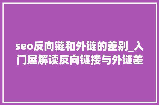 seo反向链和外链的差别_入门屋解读反向链接与外链差异