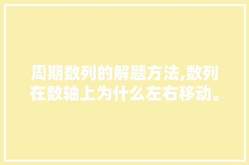 周期数列的解题方法,数列在数轴上为什么左右移动。 周期数列的解题方法,数列在数轴上为什么左右移动。 搜狗SEO