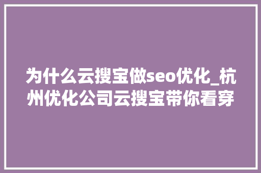 为什么云搜宝做seo优化_杭州优化公司云搜宝带你看穿SEO对中小型企业成长的意义 为什么云搜宝做seo优化_杭州优化公司云搜宝带你看穿SEO对中小型企业成长的意义 搜狗SEO