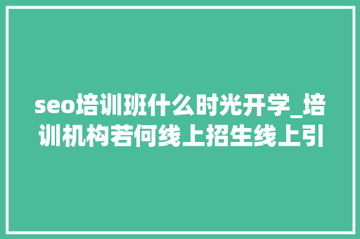 seo培训班什么时光开学_培训机构若何线上招生线上引流获客转化筹划全解析 神马SEO seo培训班什么时光开学_培训机构若何线上招生线上引流获客转化筹划全解析 seo培训班什么时光开学_培训机构若何线上招生线上引流获客转化筹划全解析 神马SEO