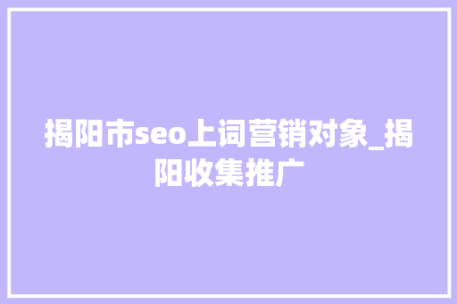 揭阳市seo上词营销对象_揭阳收集推广 揭阳市seo上词营销对象_揭阳收集推广 百度SEO