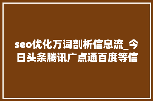 seo优化万词剖析信息流_今日头条腾讯广点通百度等信息流广告若何投放和优化 seo优化万词剖析信息流_今日头条腾讯广点通百度等信息流广告若何投放和优化 网站建设公司