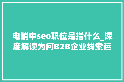 电销中seo职位是指什么_深度解读为何B2B企业线索运营至关重要它究竟是做什么的 电销中seo职位是指什么_深度解读为何B2B企业线索运营至关重要它究竟是做什么的 网站建设公司