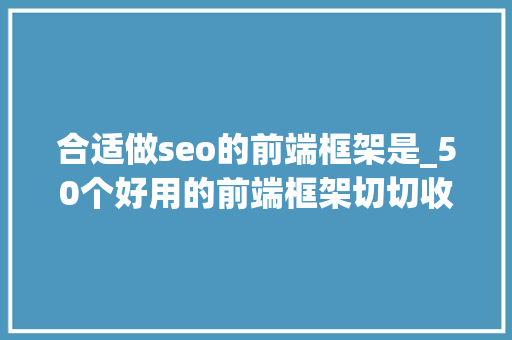 合适做seo的前端框架是_50个好用的前端框架切切收好以留备用 合适做seo的前端框架是_50个好用的前端框架切切收好以留备用 SEO关键词