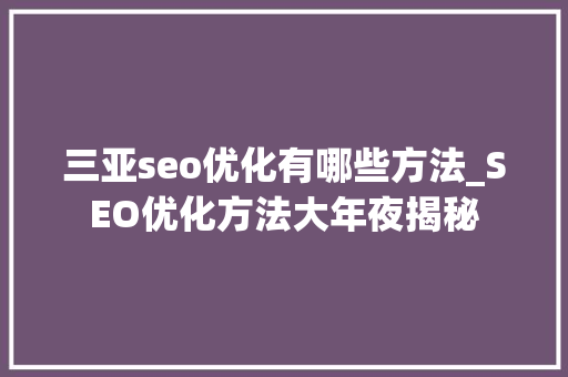 三亚seo优化有哪些方法_SEO优化方法大年夜揭秘 三亚seo优化有哪些方法_SEO优化方法大年夜揭秘 必应SEO