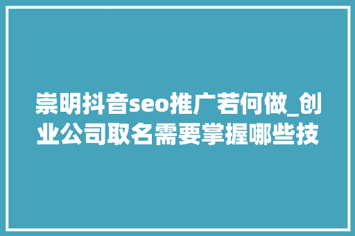 崇明抖音seo推广若何做_创业公司取名需要掌握哪些技巧 崇明抖音seo推广若何做_创业公司取名需要掌握哪些技巧 神马SEO