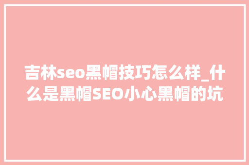 吉林seo黑帽技巧怎么样_什么是黑帽SEO小心黑帽的坑 吉林seo黑帽技巧怎么样_什么是黑帽SEO小心黑帽的坑 百度SEO