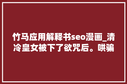 竹马应用解释书seo漫画_清冷皇女被下了欲咒后。哄骗竹马贴贴漫画讲授 竹马应用解释书seo漫画_清冷皇女被下了欲咒后。哄骗竹马贴贴漫画讲授 必应SEO